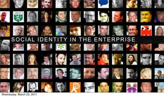 SOCIAL IDENTITY IN THE ENTERPRISE




Wednesday, March 23, 2011
 