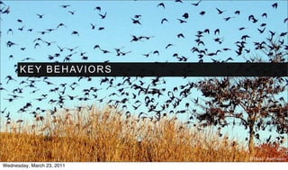 K E Y B E H AV I O R S




                               © Flickr : theirhistory
Wednesday, March 23, 2011
 