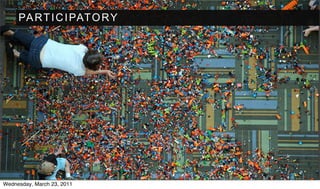 PA R T I C I PAT O R Y




Wednesday, March 23, 2011
 