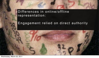 Differences in online/offline
                   representation:

                   Engagement relied on direct authority




Wednesday, March 23, 2011
 