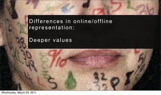 Differences in online/offline
                   representation:

                   Deeper values




Wednesday, March 23, 2011
 