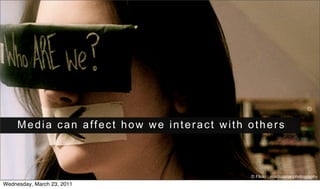 Media can affect how we interact with others



                                           © Flickr : madrussianphotography
Wednesday, March 23, 2011
 