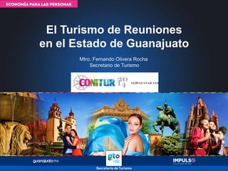 Mtro. Fernando Olivera Rocha
Secretario de Turismo
El Turismo de Reuniones
en el Estado de Guanajuato
 