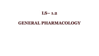 LS– 1.2
GENERAL PHARMACOLOGY
 