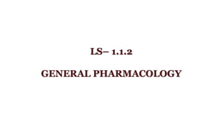 LS– 1.1.2
GENERAL PHARMACOLOGY
 