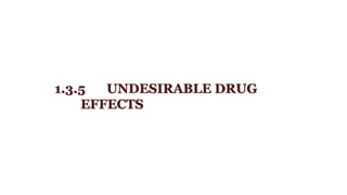 1.3.5 UNDESIRABLE DRUG
EFFECTS
 