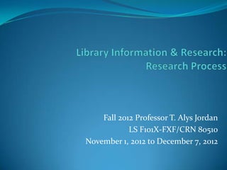 Fall 2012 Professor T. Alys Jordan
            LS F101X-FXF/CRN 80510
November 1, 2012 to December 7, 2012
 