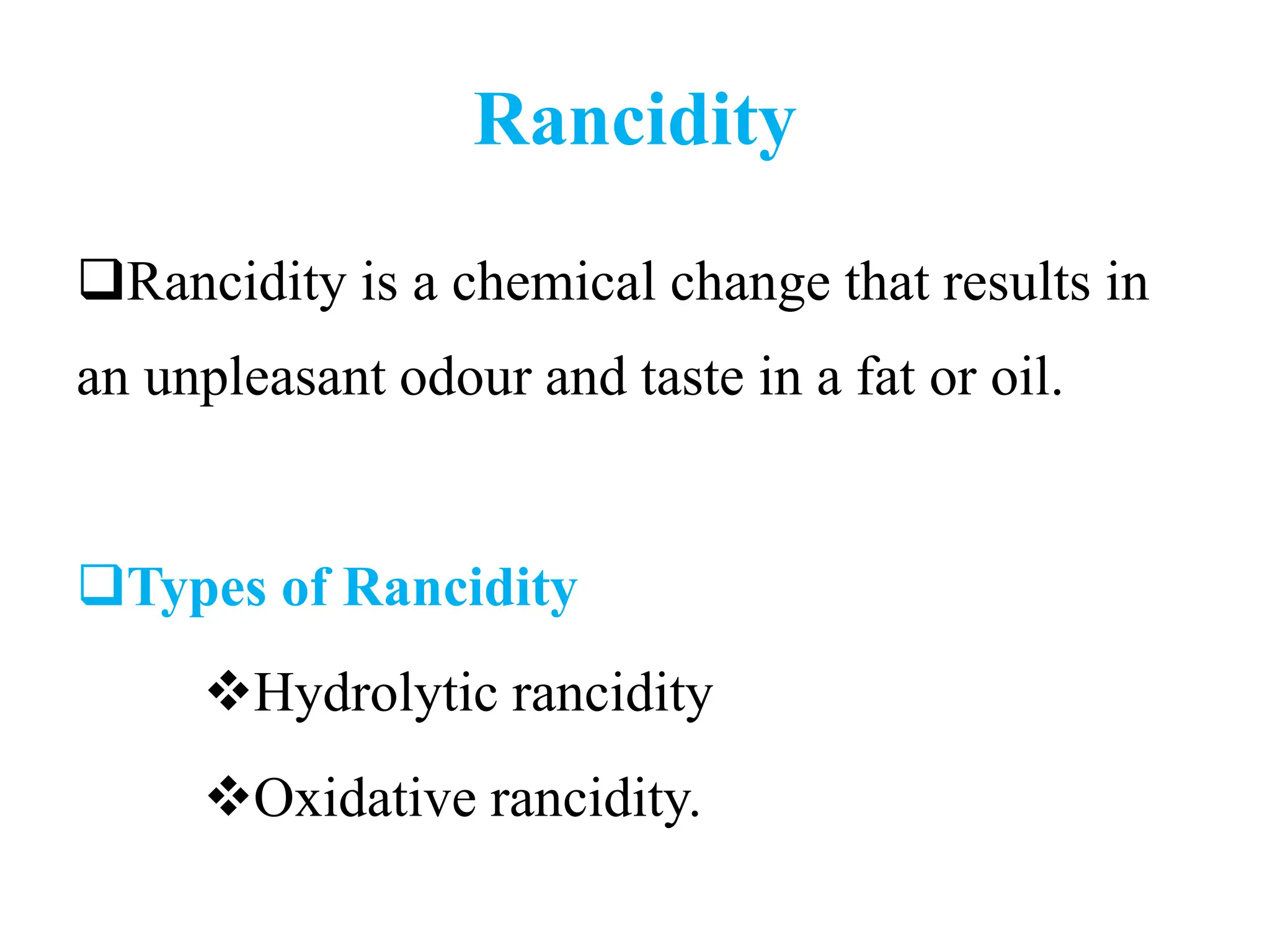 Rancidity
Rancidity is a chemical change that results in
an unpleasant odour and taste in a fat or oil.
Types of Rancidity
Hydrolytic rancidity
Oxidative rancidity.
 
