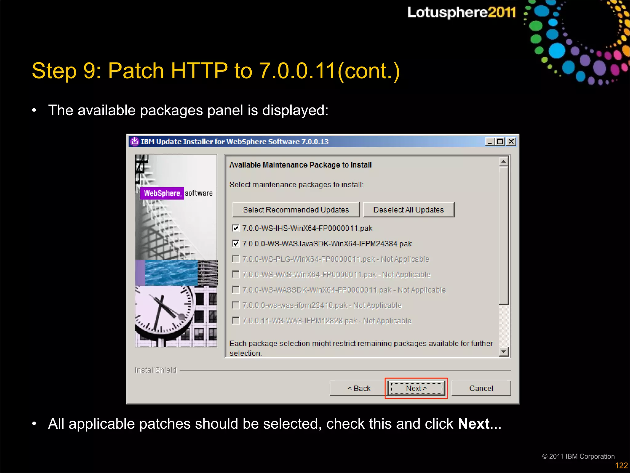 Step 9: Patch HTTP to 7.0.0.11(cont.)
• The available packages panel is displayed:




• All applicable patches should be selected, check this and click Next...

                                                                            © 2011 IBM Corporation
                                                                                                 122
 