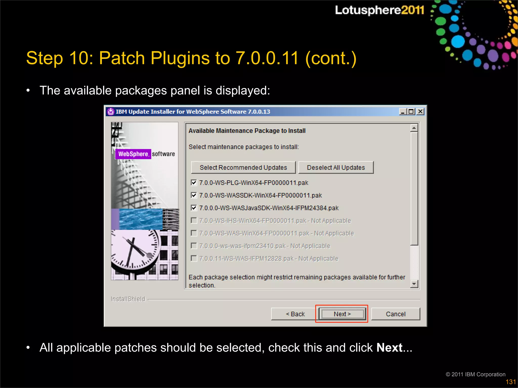Step 10: Patch Plugins to 7.0.0.11 (cont.)
• The available packages panel is displayed:




• All applicable patches should be selected, check this and click Next...

                                                                            © 2011 IBM Corporation
                                                                                                 131
 