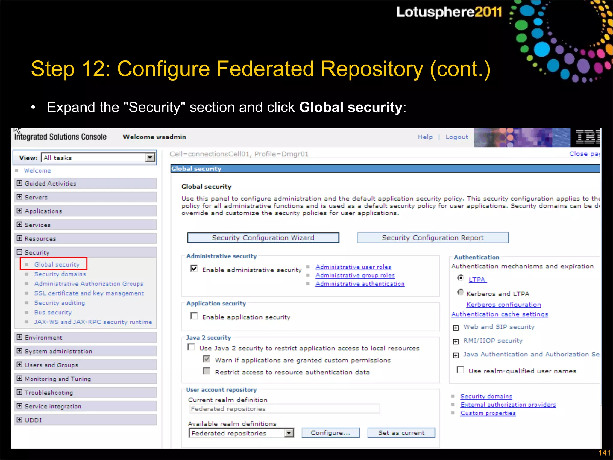 Step 12: Configure Federated Repository (cont.)
• Expand the "Security" section and click Global security:




                                                             © 2011 IBM Corporation
                                                                                  141
 