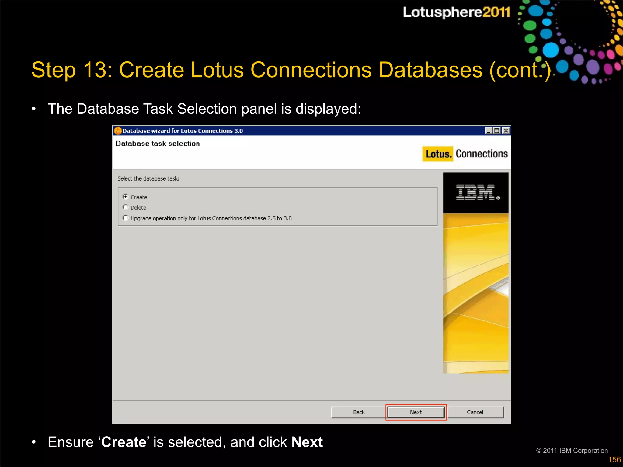 Step 13: Create Lotus Connections Databases (cont.)
• The Database Task Selection panel is displayed:




• Ensure ‘Create’ is selected, and click Next       © 2011 IBM Corporation
                                                                         156
 