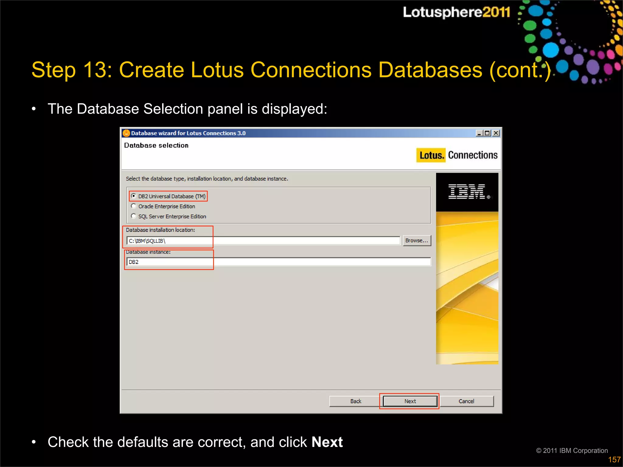 Step 13: Create Lotus Connections Databases (cont.)
• The Database Selection panel is displayed:




• Check the defaults are correct, and click Next   © 2011 IBM Corporation
                                                                        157
 