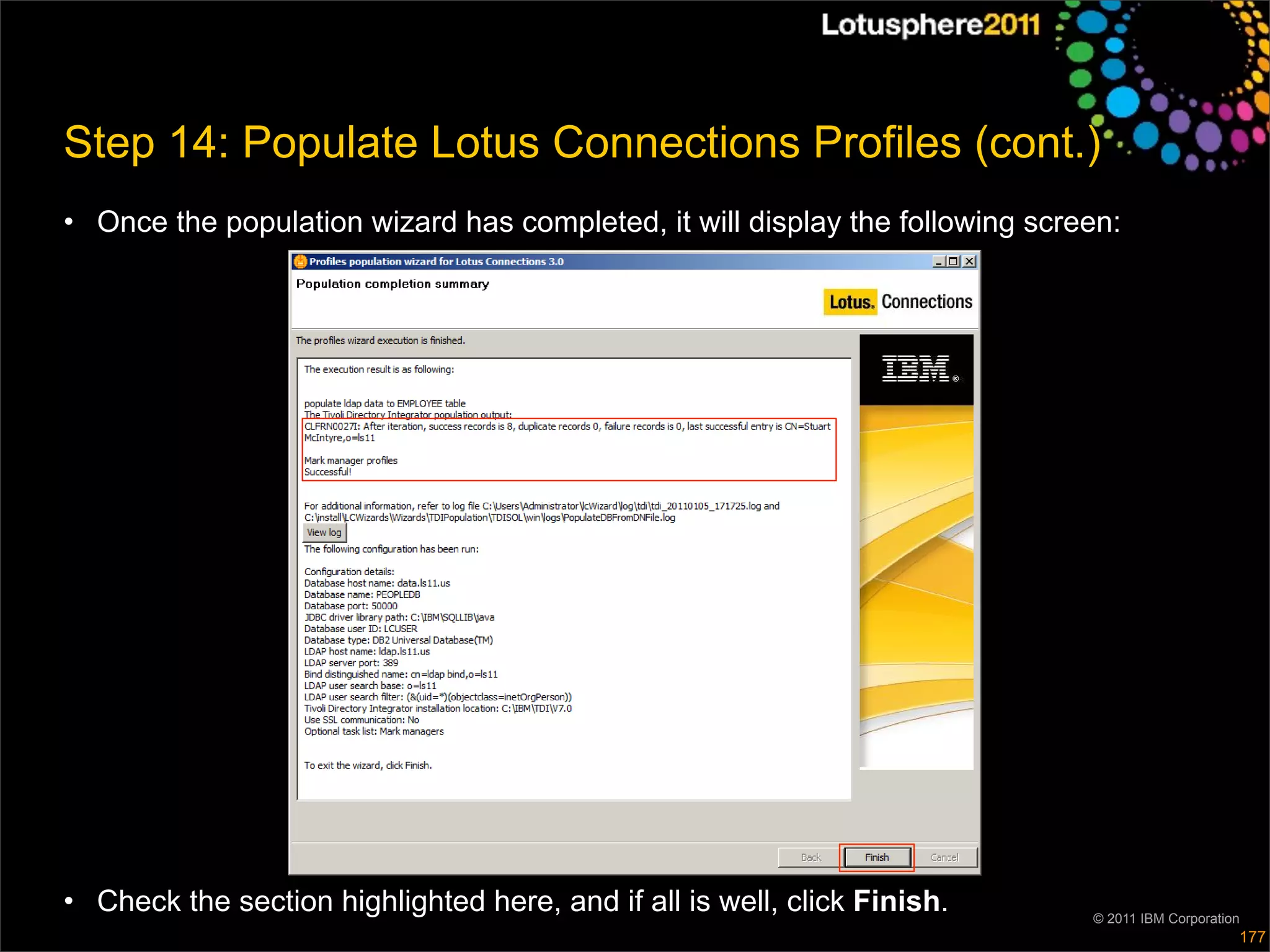 Step 14: Populate Lotus Connections Profiles (cont.)
• Once the population wizard has completed, it will display the following screen:




• Check the section highlighted here, and if all is well, click Finish.       © 2011 IBM Corporation
                                                                                                   177
 