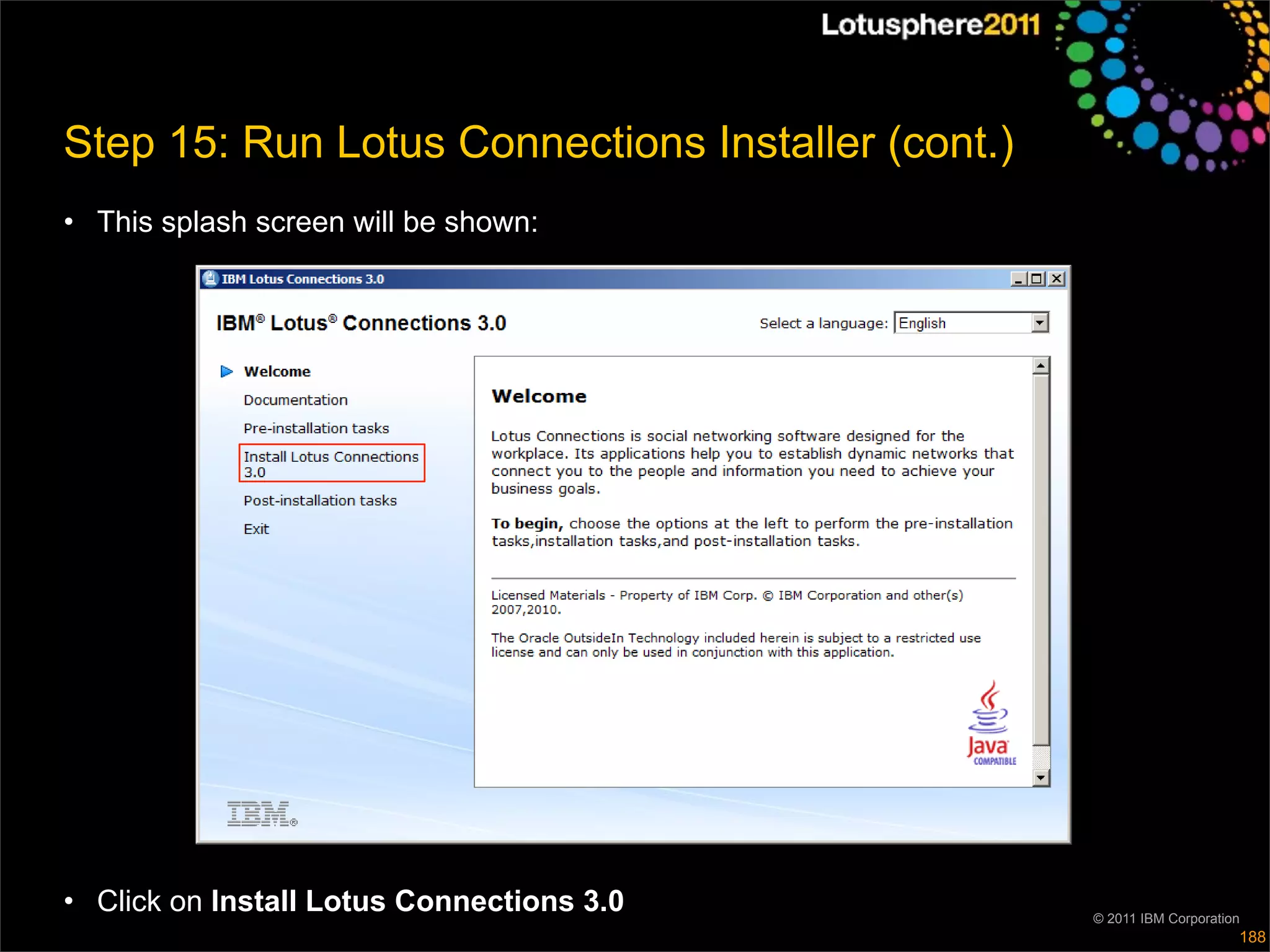 Step 15: Run Lotus Connections Installer (cont.)
• This splash screen will be shown:




• Click on Install Lotus Connections 3.0           © 2011 IBM Corporation
                                                                        188
 