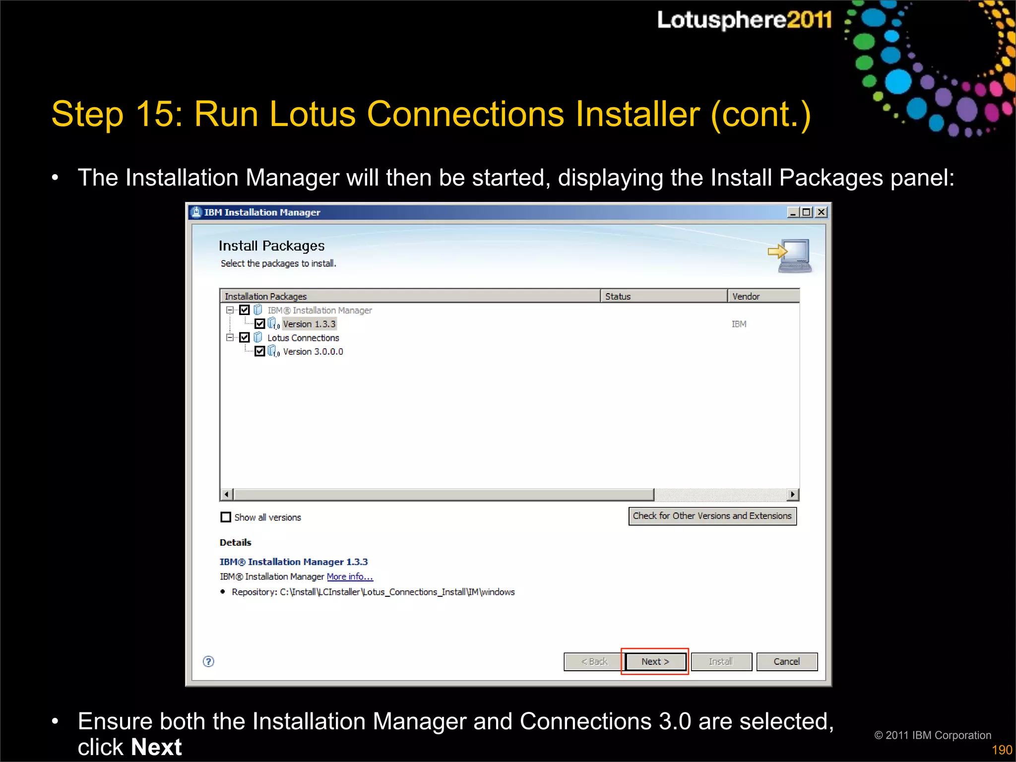 Step 15: Run Lotus Connections Installer (cont.)
• The Installation Manager will then be started, displaying the Install Packages panel:




• Ensure both the Installation Manager and Connections 3.0 are selected,       © 2011 IBM Corporation
  click Next                                                                                        190
 