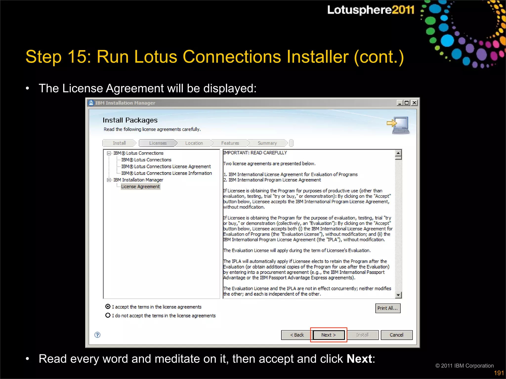 Step 15: Run Lotus Connections Installer (cont.)
• The License Agreement will be displayed:




• Read every word and meditate on it, then accept and click Next:   © 2011 IBM Corporation
                                                                                         191
 