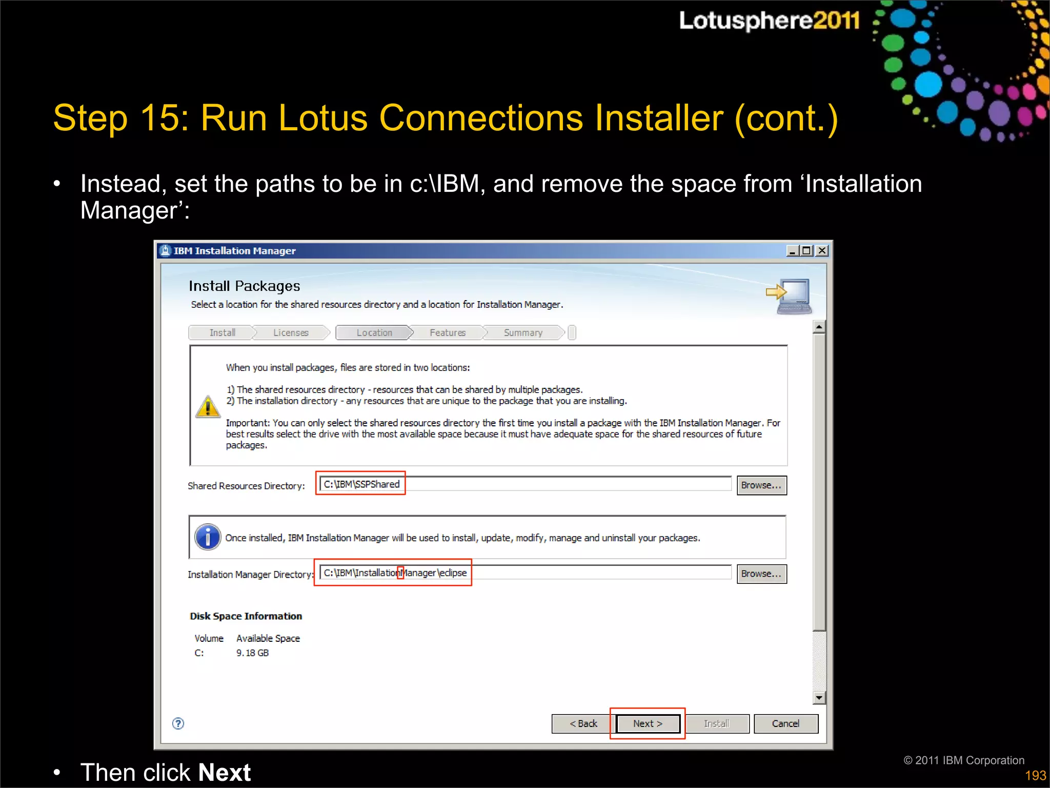 Step 15: Run Lotus Connections Installer (cont.)
• Instead, set the paths to be in c:IBM, and remove the space from ‘Installation
  Manager’:




                                                                               © 2011 IBM Corporation
• Then click Next                                                                                   193
 