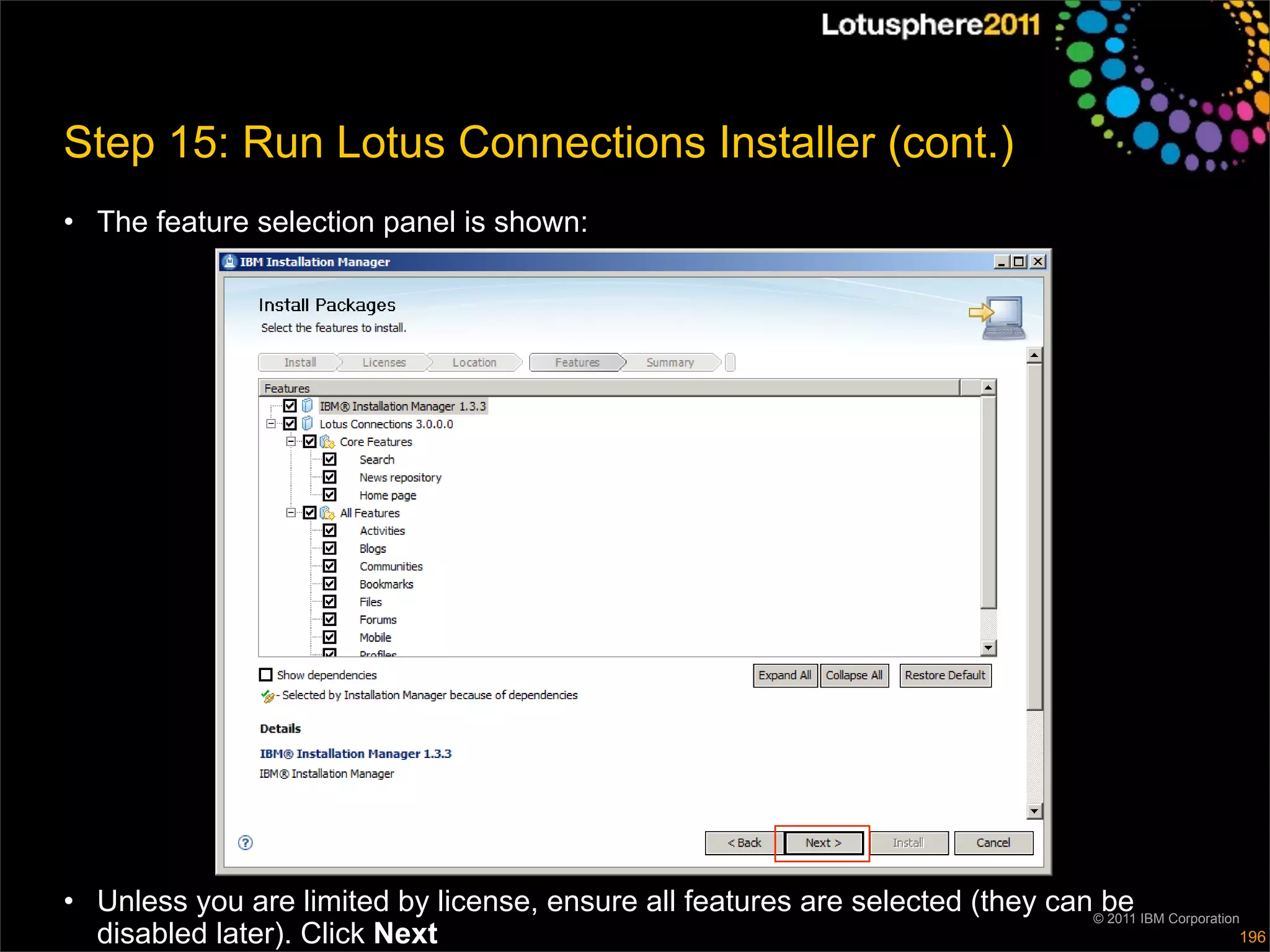Step 15: Run Lotus Connections Installer (cont.)
• The feature selection panel is shown:




• Unless you are limited by license, ensure all features are selected (they can©be IBM Corporation
                                                                                2011
  disabled later). Click Next                                                                     196
 