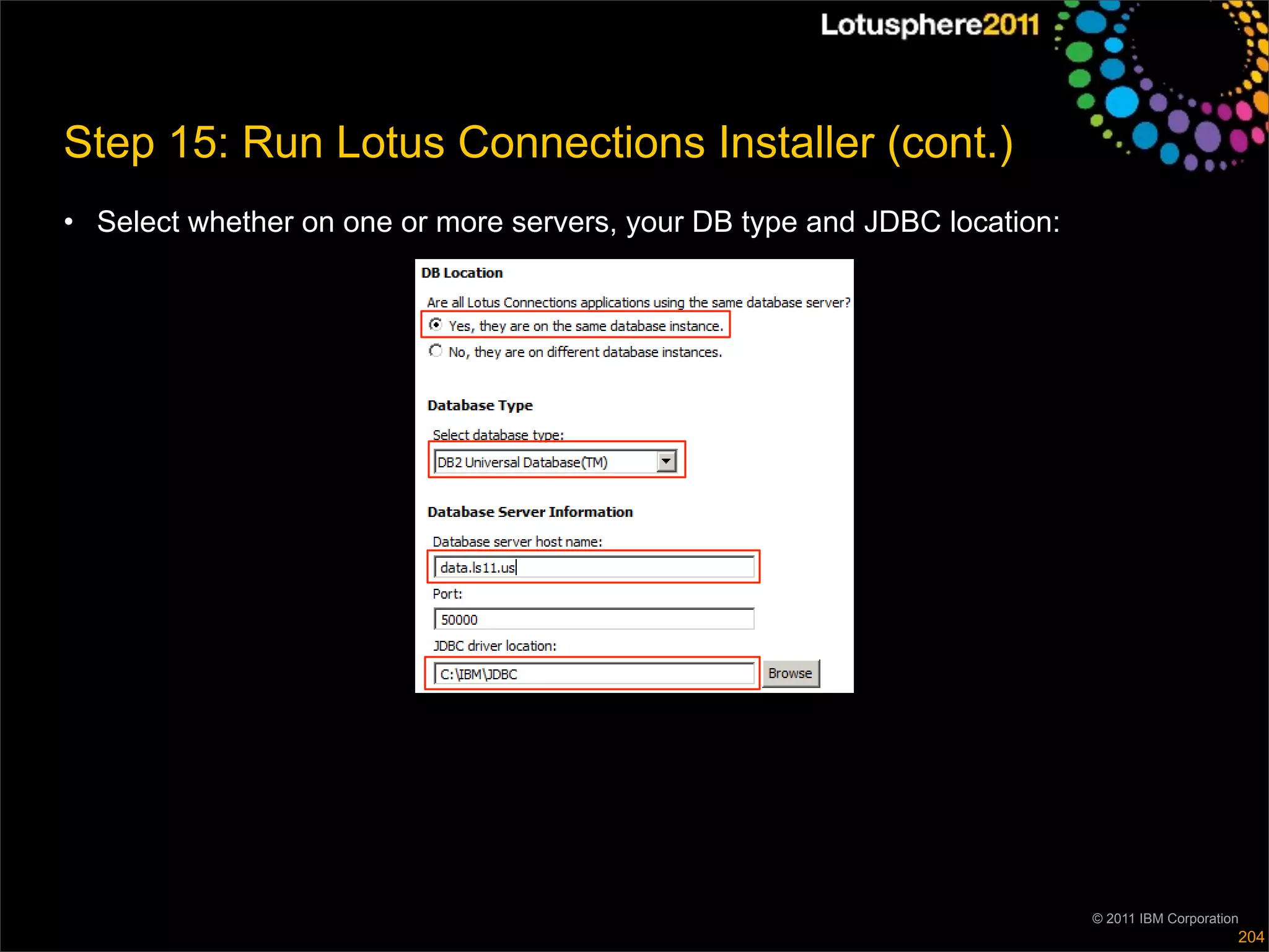 Step 15: Run Lotus Connections Installer (cont.)
• Select whether on one or more servers, your DB type and JDBC location:




                                                                           © 2011 IBM Corporation
                                                                                                204
 