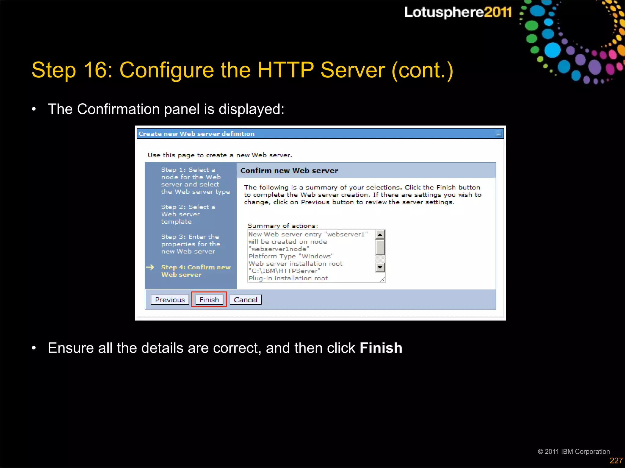 Step 16: Configure the HTTP Server (cont.)
• The Confirmation panel is displayed:




• Ensure all the details are correct, and then click Finish




                                                              © 2011 IBM Corporation
                                                                                   227
 