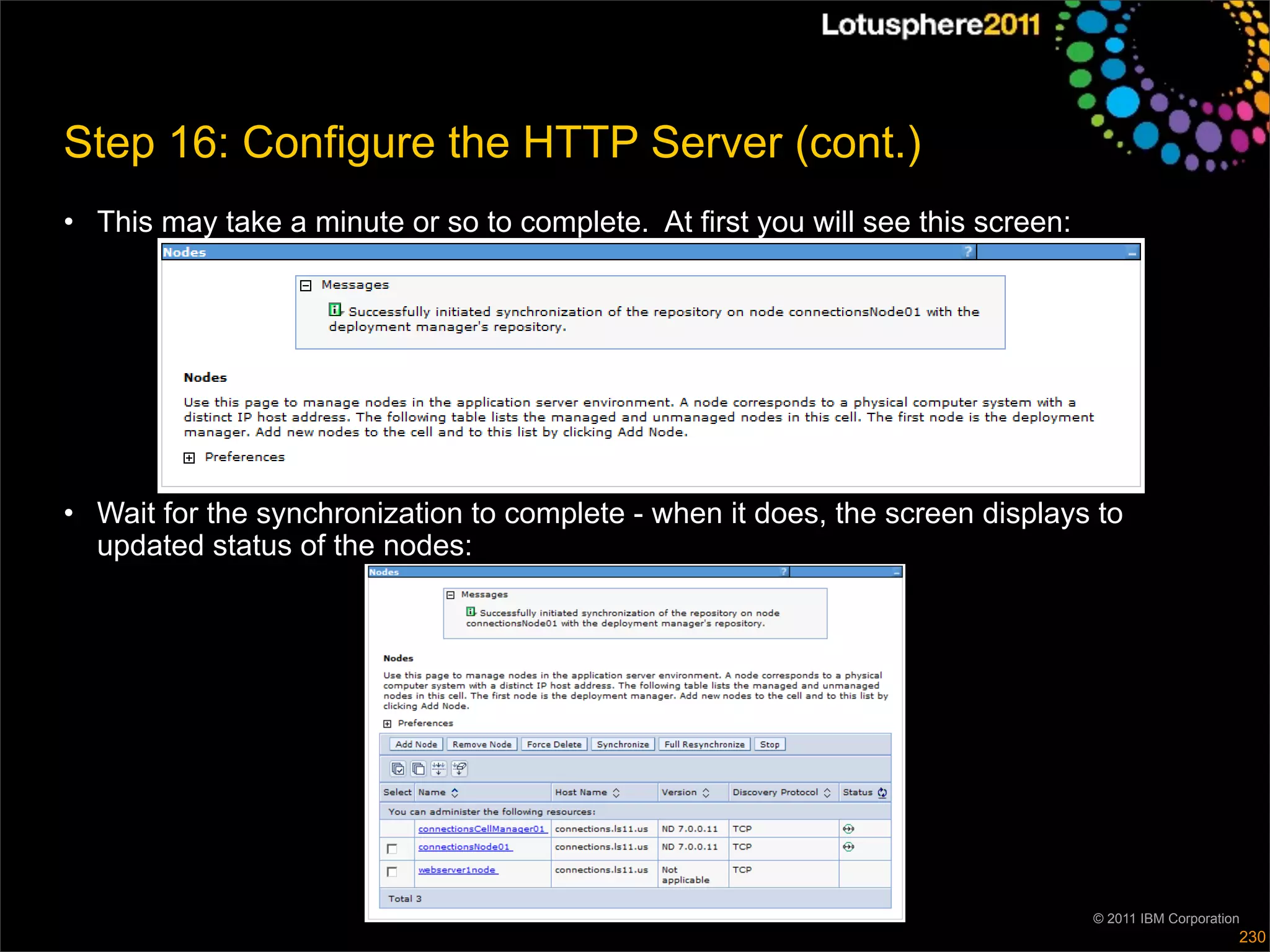 Step 16: Configure the HTTP Server (cont.)
• This may take a minute or so to complete. At first you will see this screen:




• Wait for the synchronization to complete - when it does, the screen displays to
  updated status of the nodes:




                                                                                 © 2011 IBM Corporation
                                                                                                      230
 