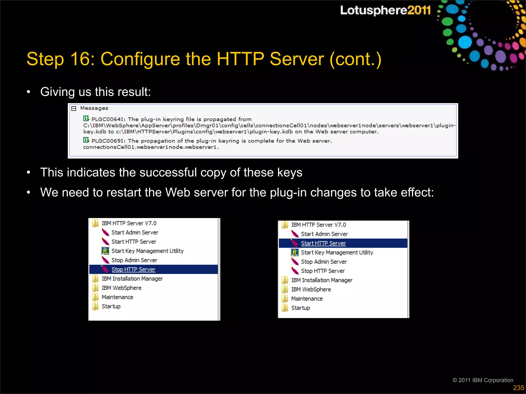 Step 16: Configure the HTTP Server (cont.)
• Giving us this result:




• This indicates the successful copy of these keys
• We need to restart the Web server for the plug-in changes to take effect:




                                                                              © 2011 IBM Corporation
                                                                                                   235
 