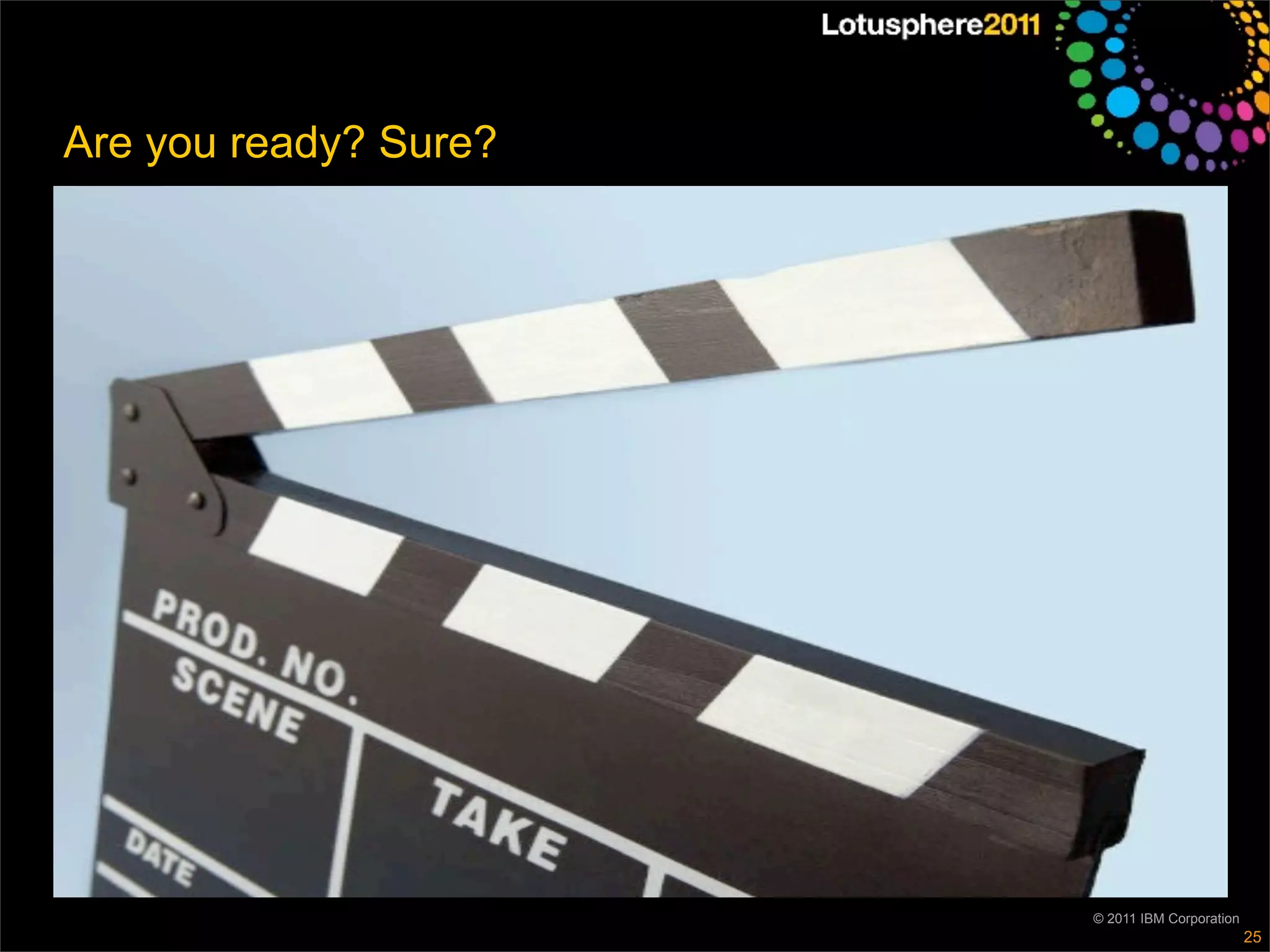 Are you ready? Sure?




                       © 2011 IBM Corporation
                                                25
 