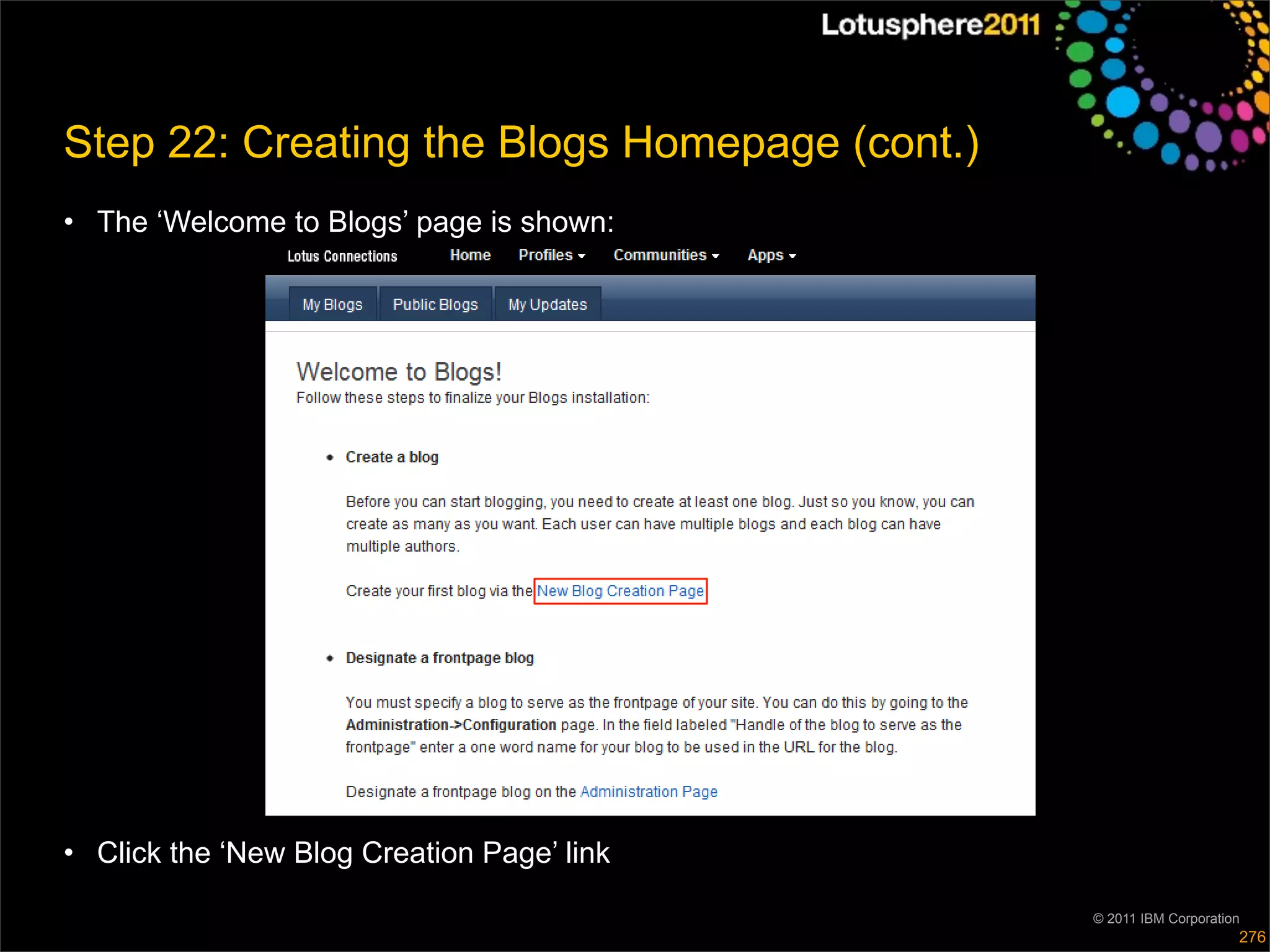 Step 22: Creating the Blogs Homepage (cont.)
• The ‘Welcome to Blogs’ page is shown:




• Click the ‘New Blog Creation Page’ link

                                               © 2011 IBM Corporation
                                                                    276
 