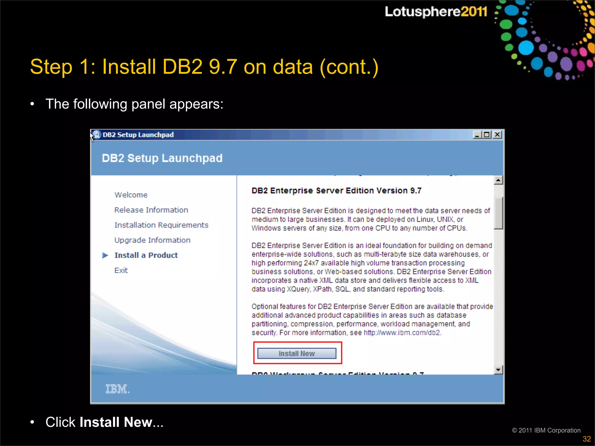 Step 1: Install DB2 9.7 on data (cont.)
• The following panel appears:




• Click Install New...                    © 2011 IBM Corporation
                                                                   32
 
