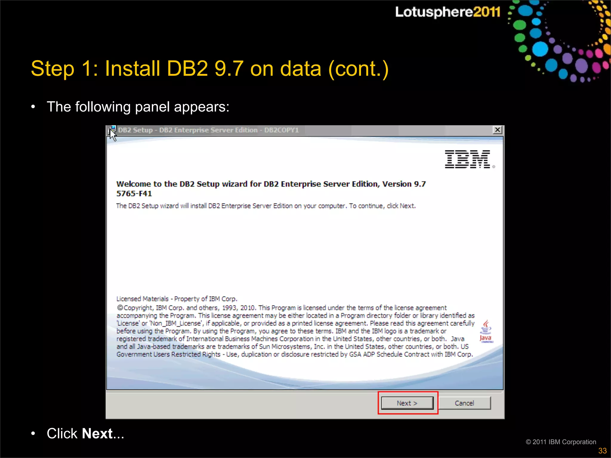 Step 1: Install DB2 9.7 on data (cont.)
• The following panel appears:




• Click Next...                           © 2011 IBM Corporation
                                                                   33
 