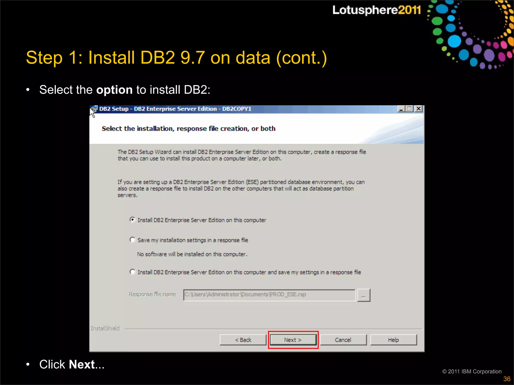 Step 1: Install DB2 9.7 on data (cont.)
• Select the option to install DB2:




• Click Next...                           © 2011 IBM Corporation
                                                                   36
 