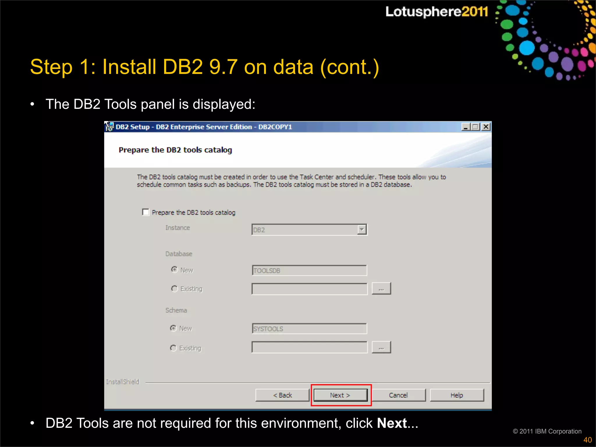 Step 1: Install DB2 9.7 on data (cont.)
• The DB2 Tools panel is displayed:




• DB2 Tools are not required for this environment, click Next...   © 2011 IBM Corporation
                                                                                            40
 