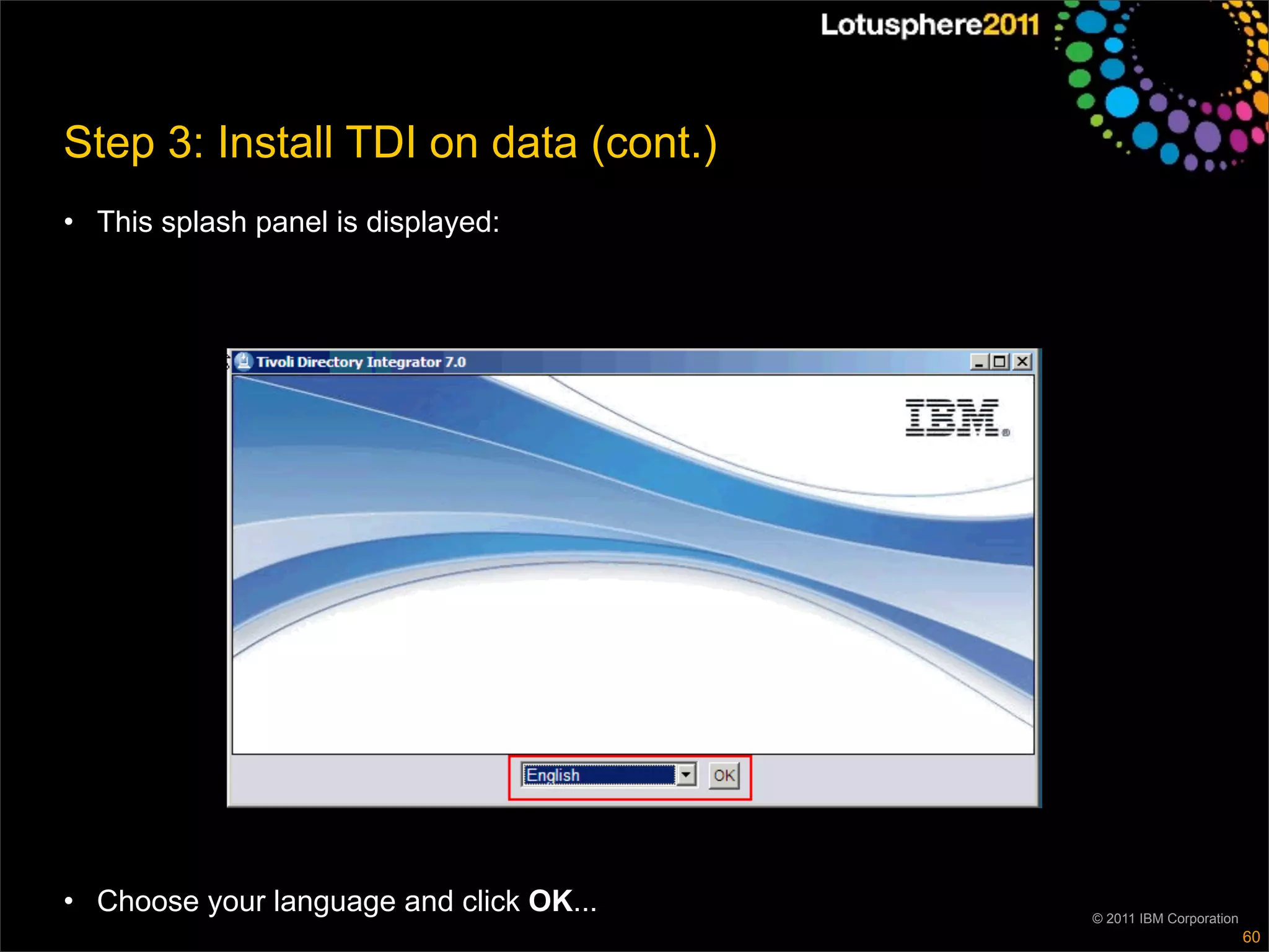 Step 3: Install TDI on data (cont.)
• This splash panel is displayed:




• Choose your language and click OK...   © 2011 IBM Corporation
                                                                  60
 