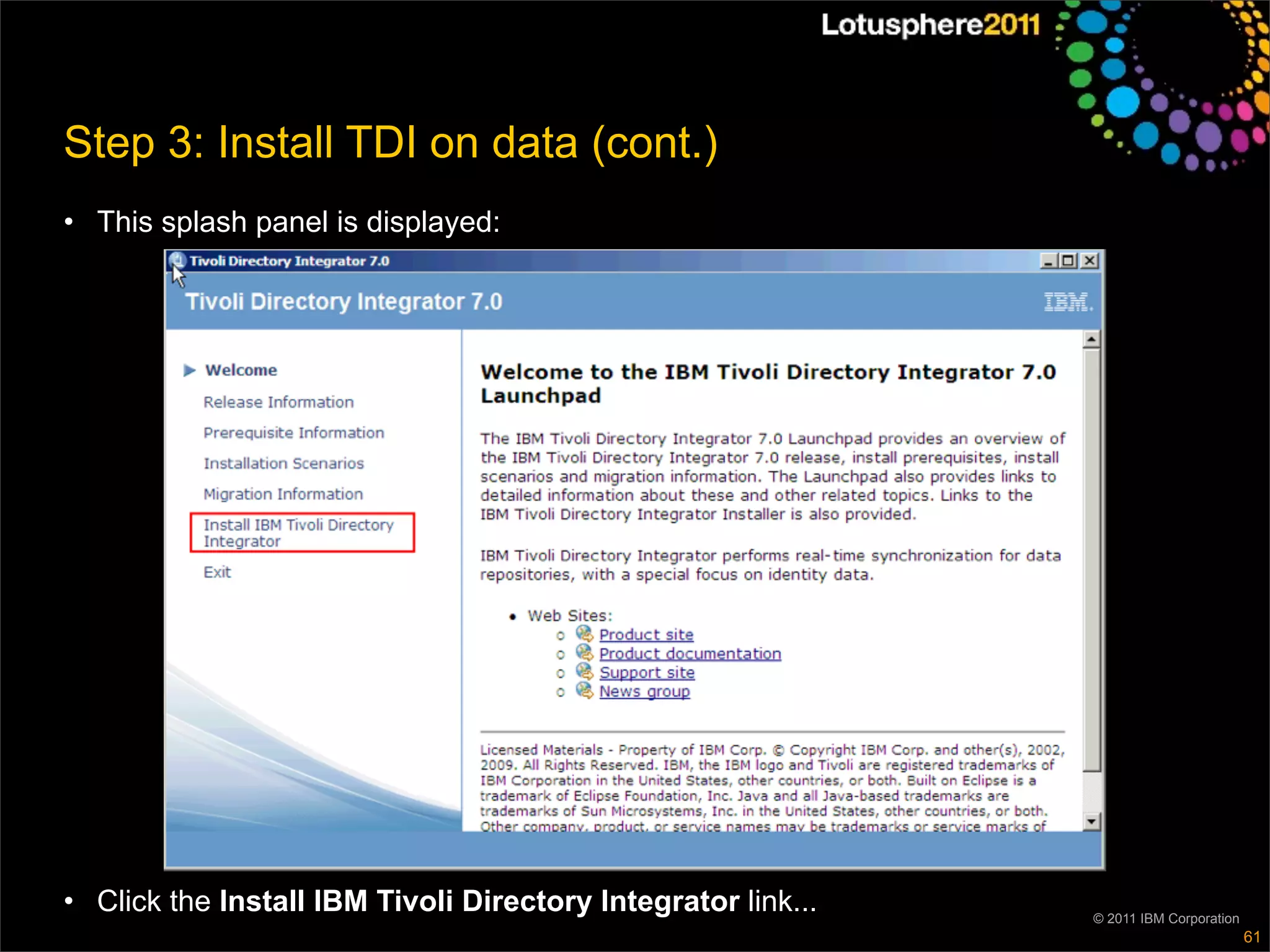 Step 3: Install TDI on data (cont.)
• This splash panel is displayed:




• Click the Install IBM Tivoli Directory Integrator link...   © 2011 IBM Corporation
                                                                                       61
 