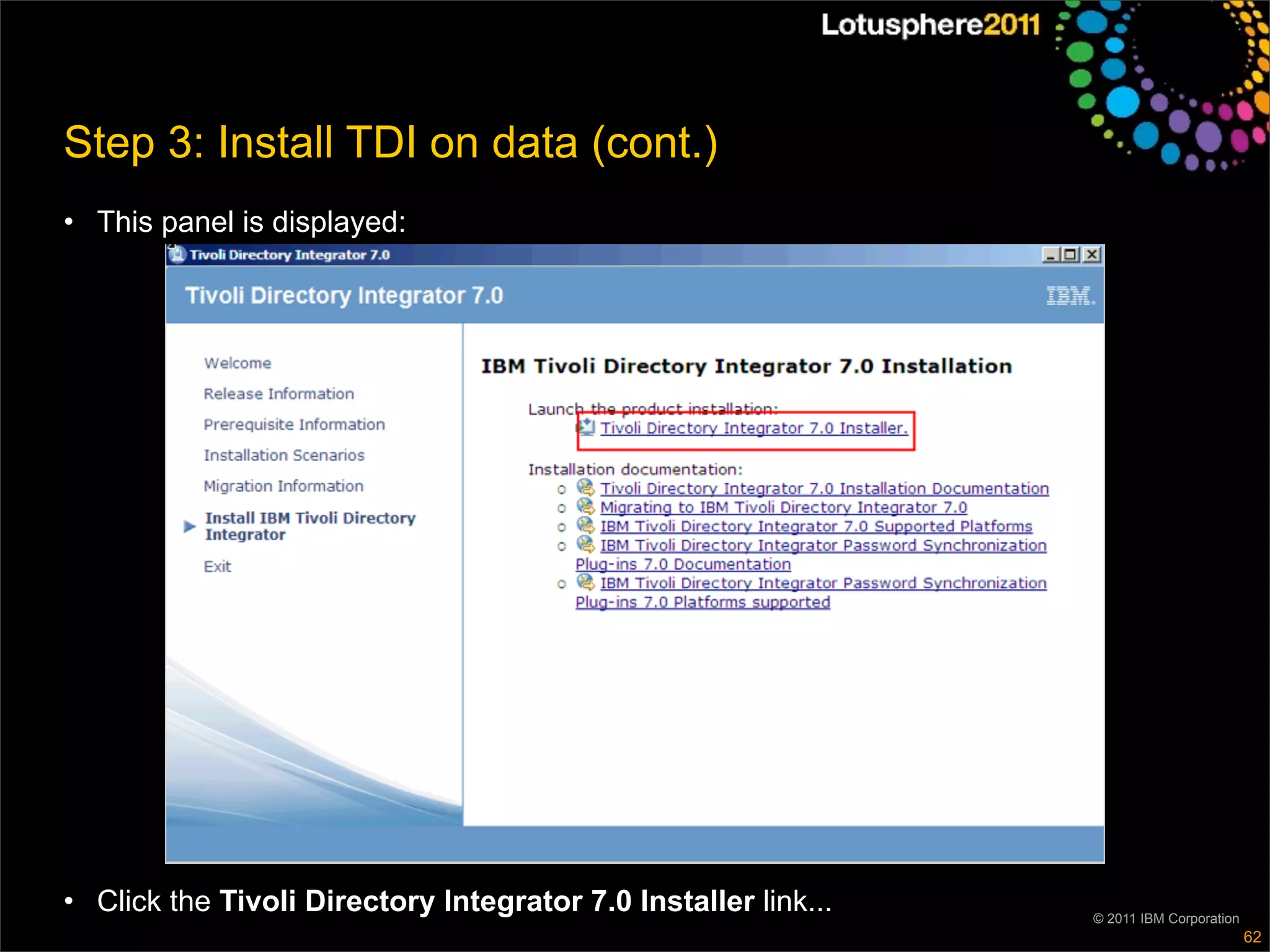 Step 3: Install TDI on data (cont.)
• This panel is displayed:




• Click the Tivoli Directory Integrator 7.0 Installer link...   © 2011 IBM Corporation
                                                                                         62
 