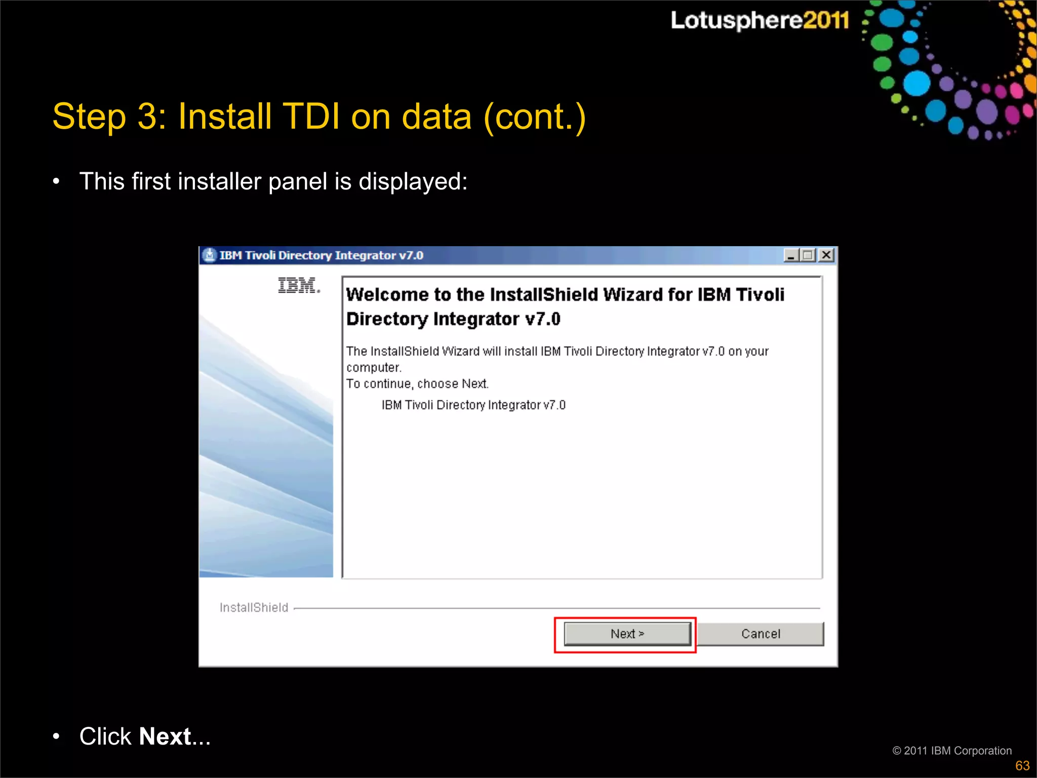 Step 3: Install TDI on data (cont.)
• This first installer panel is displayed:




• Click Next...                              © 2011 IBM Corporation
                                                                      63
 