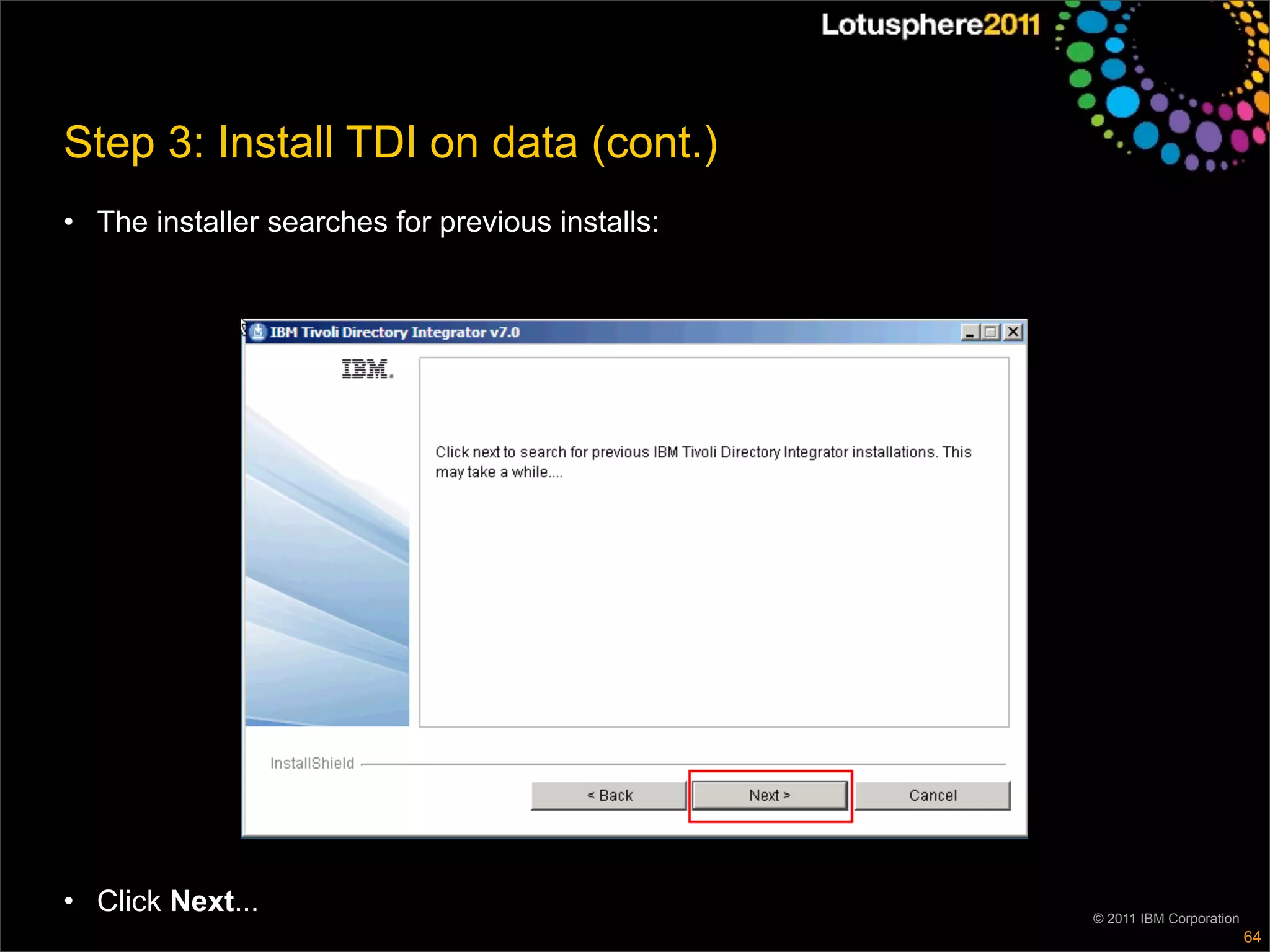 Step 3: Install TDI on data (cont.)
• The installer searches for previous installs:




• Click Next...                                   © 2011 IBM Corporation
                                                                           64
 