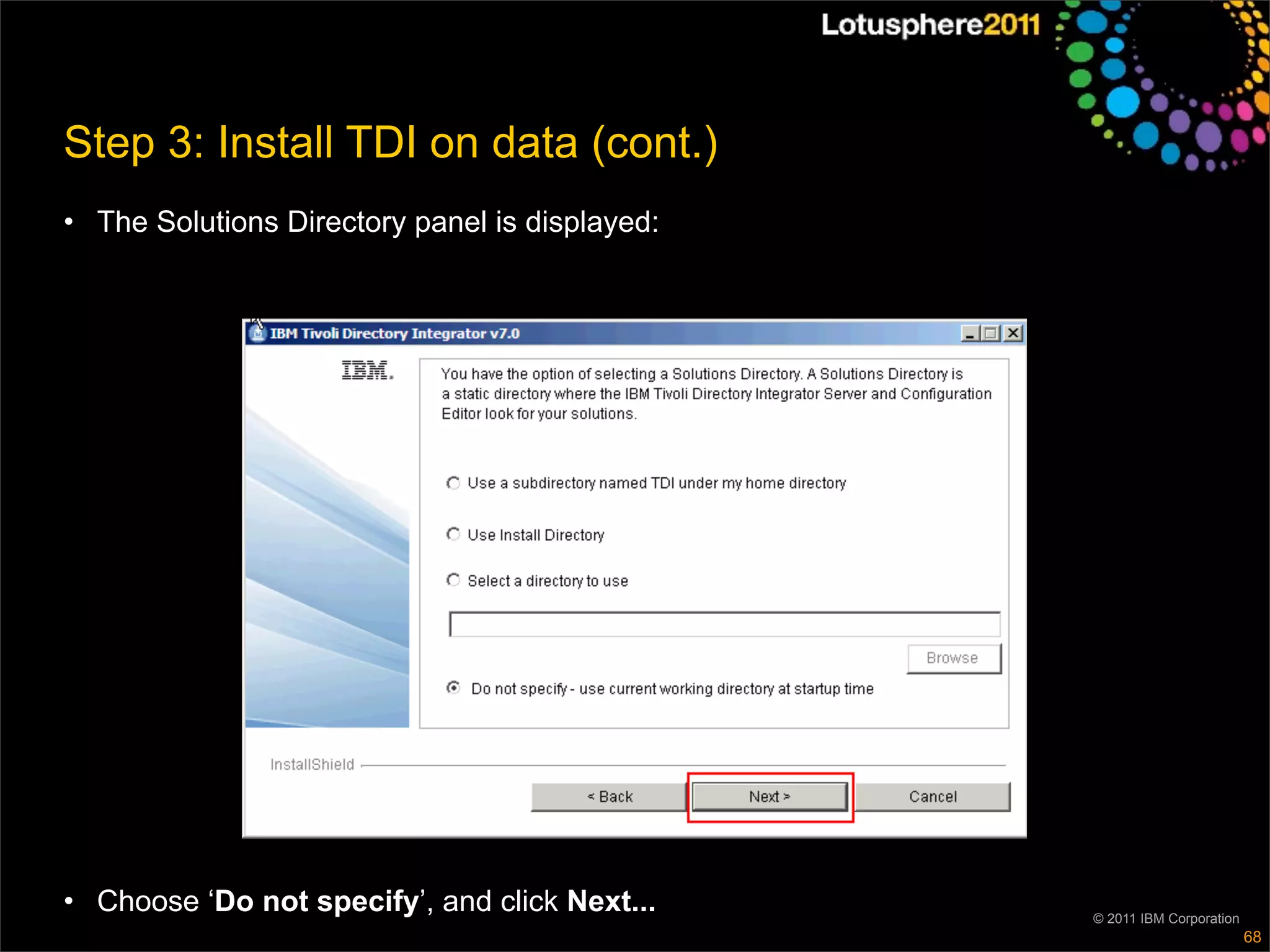 Step 3: Install TDI on data (cont.)
• The Solutions Directory panel is displayed:




• Choose ‘Do not specify’, and click Next...    © 2011 IBM Corporation
                                                                         68
 