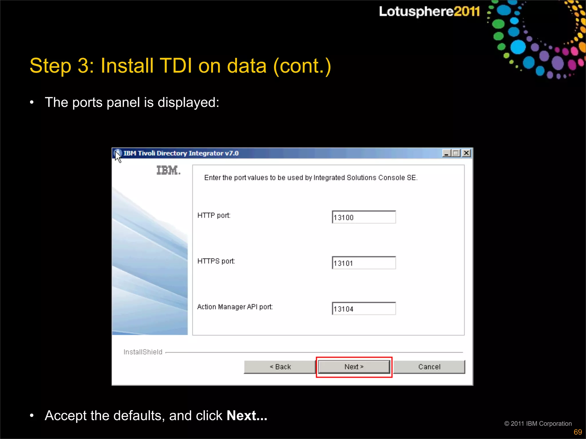 Step 3: Install TDI on data (cont.)
• The ports panel is displayed:




• Accept the defaults, and click Next...   © 2011 IBM Corporation
                                                                    69
 