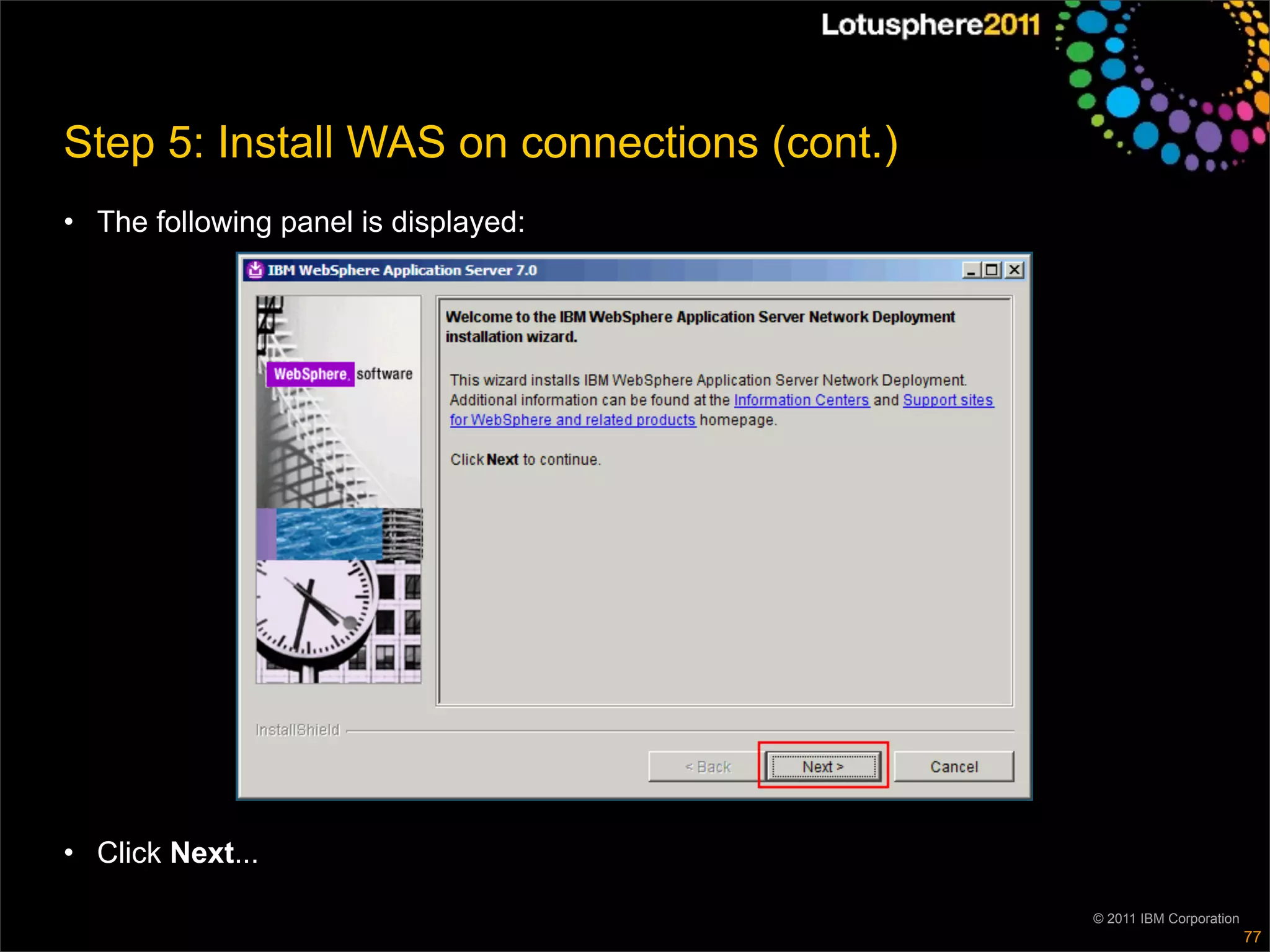 Step 5: Install WAS on connections (cont.)
• The following panel is displayed:




• Click Next...

                                             © 2011 IBM Corporation
                                                                      77
 