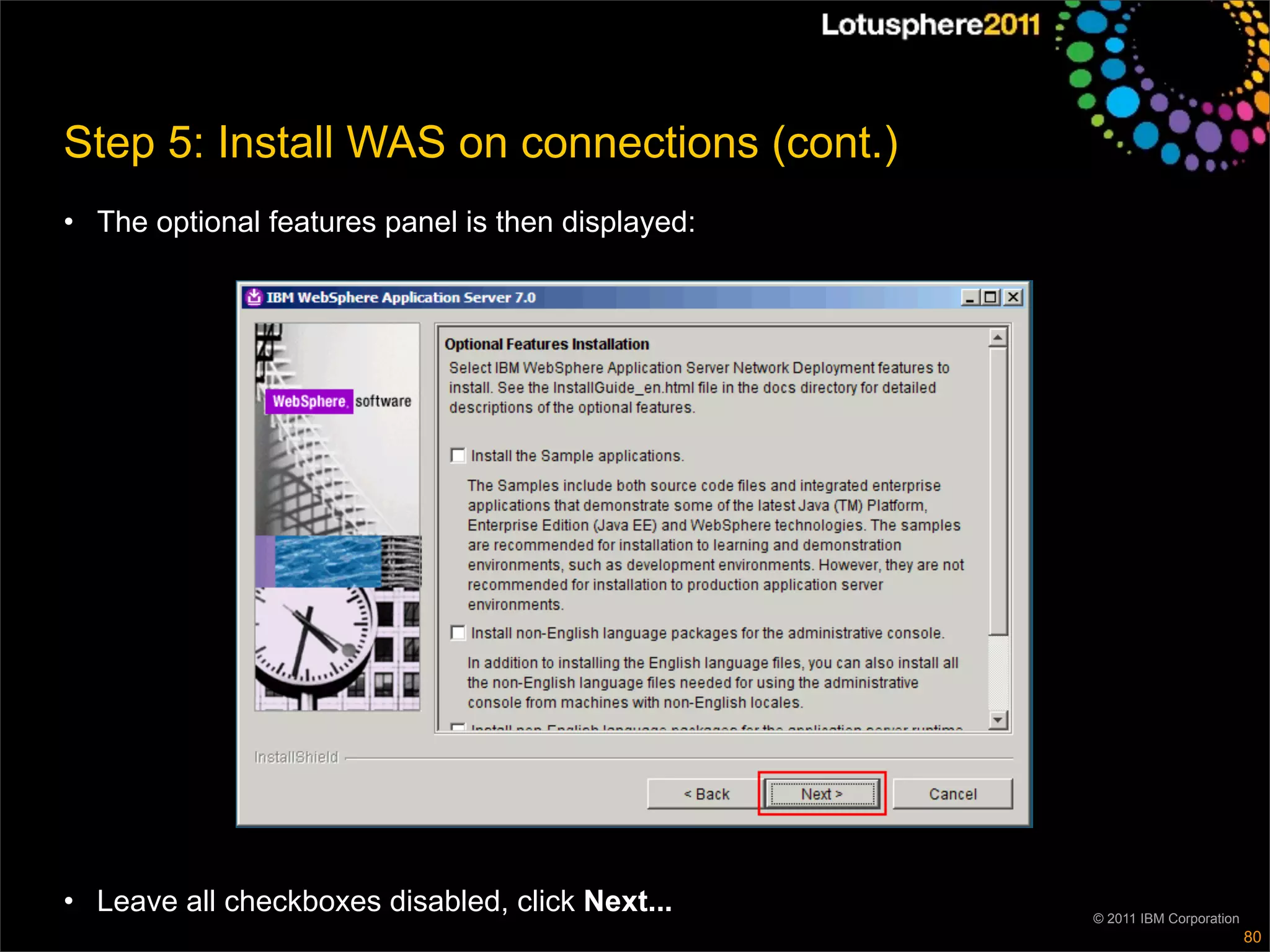 Step 5: Install WAS on connections (cont.)
• The optional features panel is then displayed:




• Leave all checkboxes disabled, click Next...     © 2011 IBM Corporation
                                                                            80
 