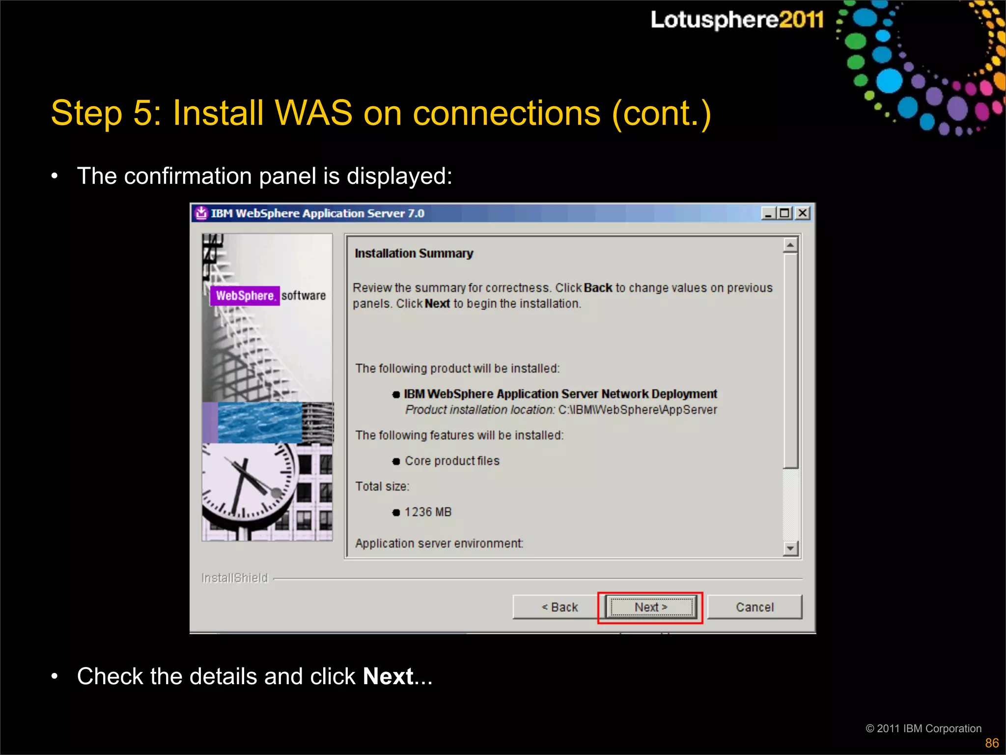 Step 5: Install WAS on connections (cont.)
• The confirmation panel is displayed:




• Check the details and click Next...

                                             © 2011 IBM Corporation
                                                                      86
 