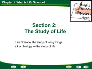 Chapter 1 What is Life Science?
Section 2:
The Study of Life
Life Science: the study of living things
a.k.a.: biology — the study of life
 