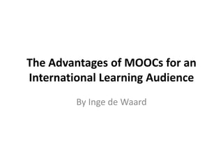 The Advantages of MOOCs for an
International Learning Audience
         By Inge de Waard
 