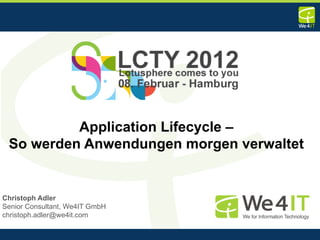 Application Lifecycle –
 So werden Anwendungen morgen verwaltet


Christoph Adler
Senior Consultant, We4IT GmbH
christoph.adler@we4it.com

                                          1
 