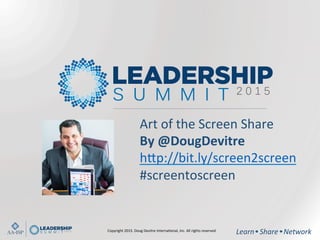 Learn	
  	
  	
  Share	
  	
  	
  Network	
  
Art	
  of	
  the	
  Screen	
  Share	
  
By	
  @DougDevitre	
  
h-p://bit.ly/screen2screen	
  
#screentoscreen	
  
Copyright	
  2015.	
  Doug	
  Devitre	
  InternaBonal,	
  Inc.	
  All	
  rights	
  reserved.	
  
 