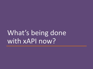 What’s being done
with xAPI now?
 
