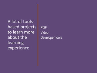 A lot of tools-
based projects
to learn more
about the
learning
experience
PDF
Video
Developer tools
 