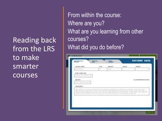 Reading back
from the LRS
to make
smarter
courses
From within the course:
Where are you?
What are you learning from other
courses?
What did you do before?
 